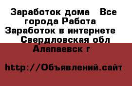 Заработок дома - Все города Работа » Заработок в интернете   . Свердловская обл.,Алапаевск г.